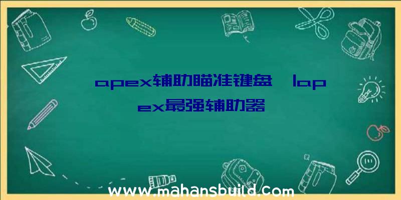 「apex辅助瞄准键盘」|apex最强辅助器